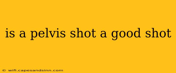 is a pelvis shot a good shot