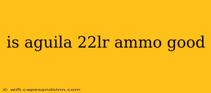 is aguila 22lr ammo good