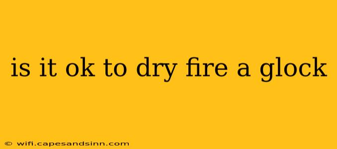 is it ok to dry fire a glock