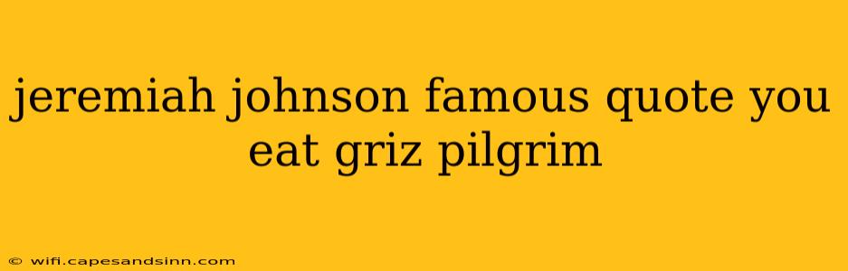 jeremiah johnson famous quote you eat griz pilgrim