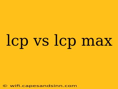 lcp vs lcp max