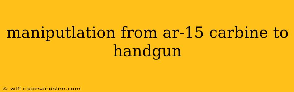 maniputlation from ar-15 carbine to handgun