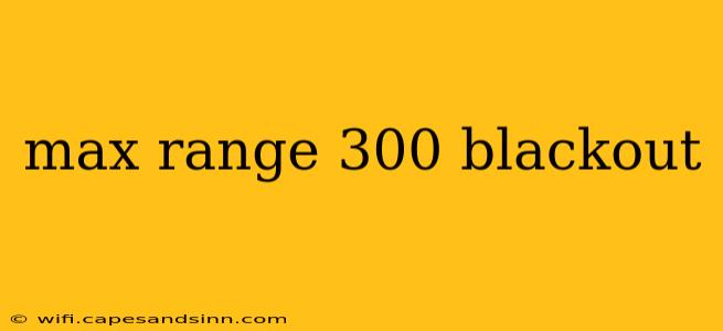 max range 300 blackout