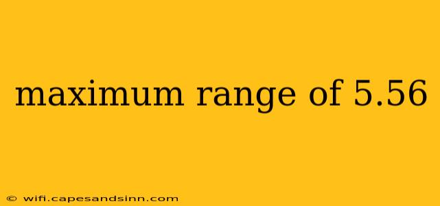 maximum range of 5.56