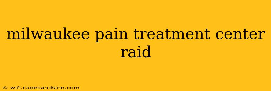 milwaukee pain treatment center raid