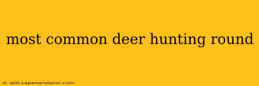 most common deer hunting round