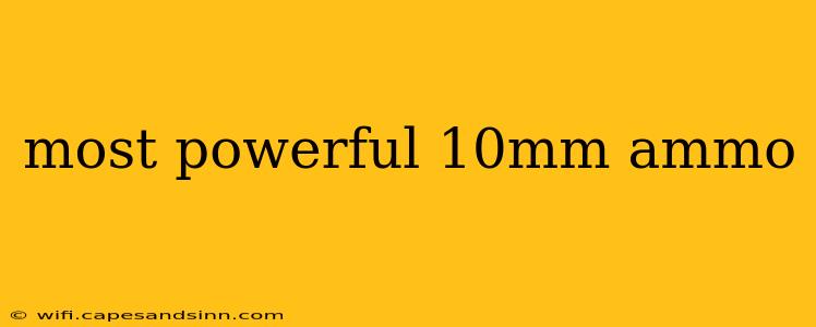 most powerful 10mm ammo