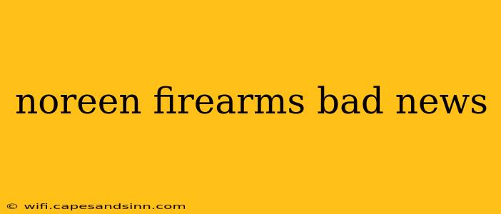 noreen firearms bad news