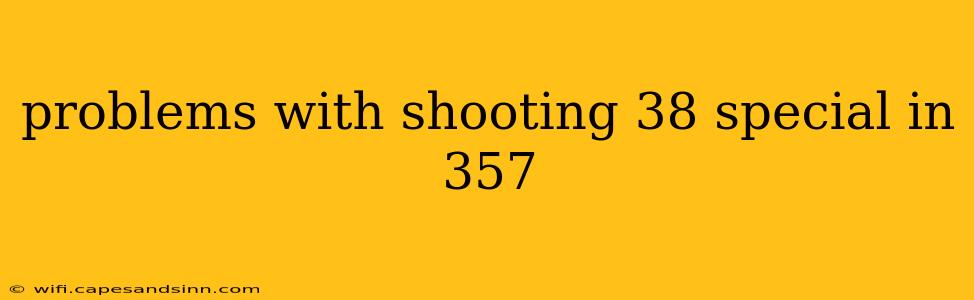 problems with shooting 38 special in 357