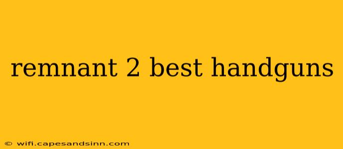 remnant 2 best handguns