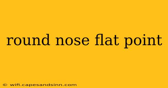 round nose flat point