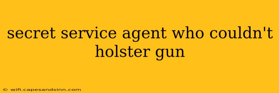 secret service agent who couldn't holster gun