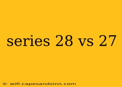 series 28 vs 27