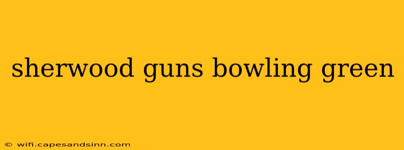 sherwood guns bowling green