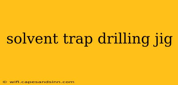 solvent trap drilling jig