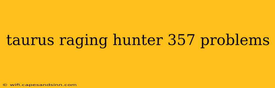 taurus raging hunter 357 problems