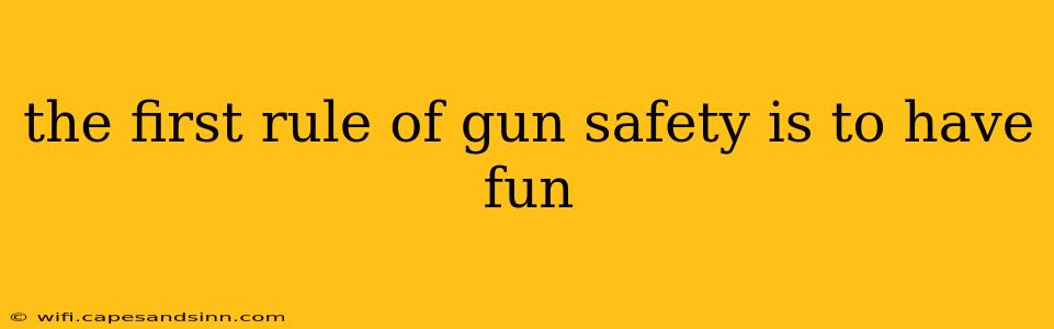 the first rule of gun safety is to have fun