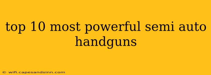 top 10 most powerful semi auto handguns