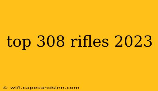 top 308 rifles 2023