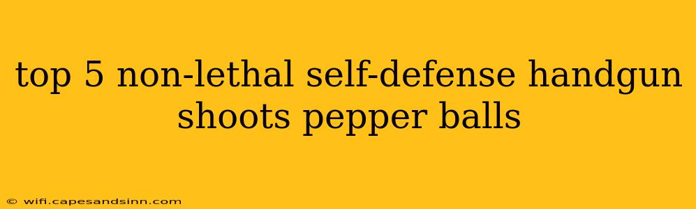 top 5 non-lethal self-defense handgun shoots pepper balls