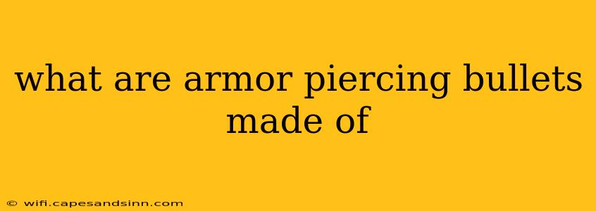 what are armor piercing bullets made of