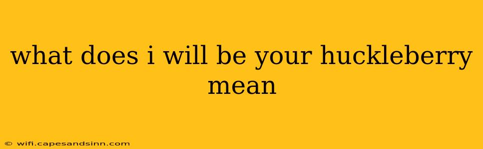 what does i will be your huckleberry mean