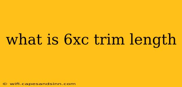 what is 6xc trim length