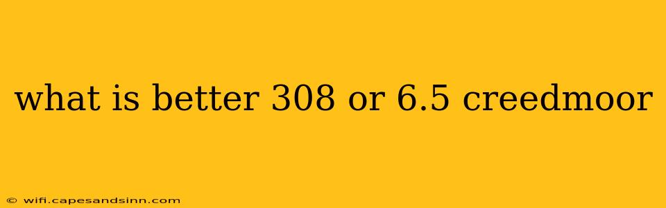 what is better 308 or 6.5 creedmoor