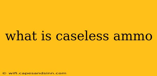 what is caseless ammo