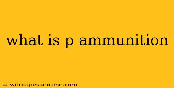 what is p ammunition