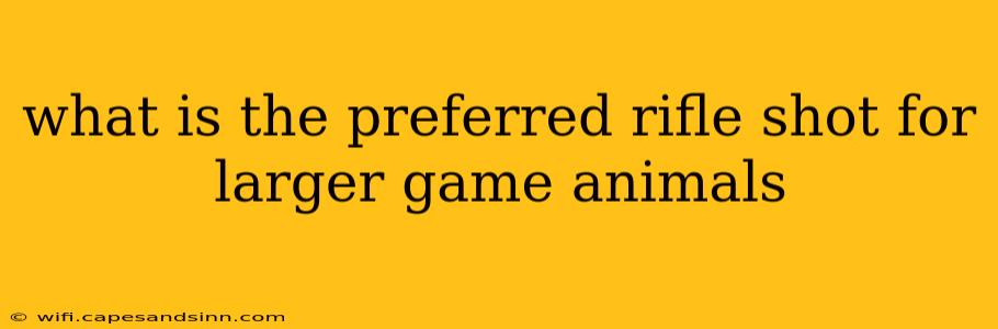 what is the preferred rifle shot for larger game animals