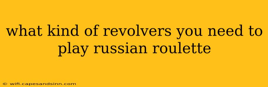 what kind of revolvers you need to play russian roulette