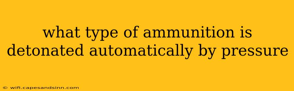 what type of ammunition is detonated automatically by pressure