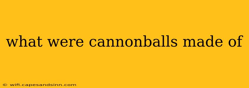 what were cannonballs made of