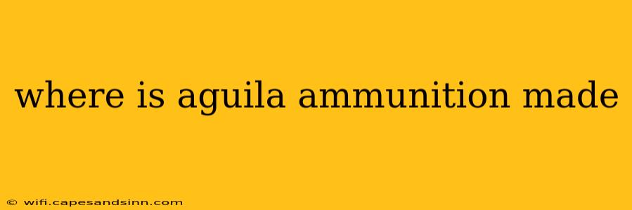 where is aguila ammunition made