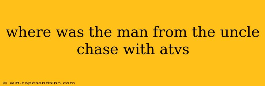 where was the man from the uncle chase with atvs