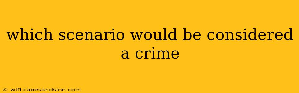 which scenario would be considered a crime