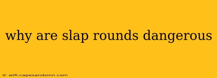 why are slap rounds dangerous