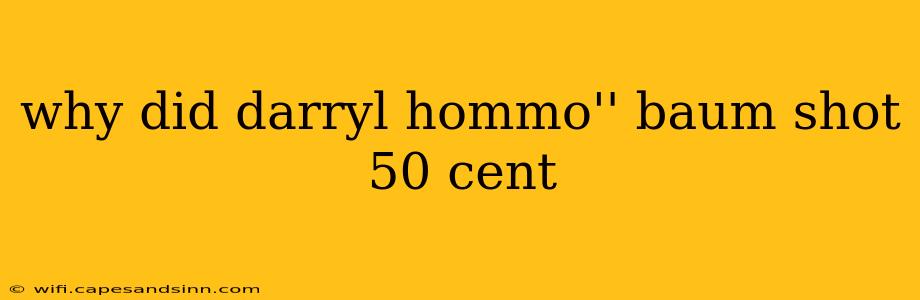 why did darryl hommo'' baum shot 50 cent