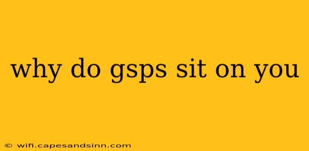 why do gsps sit on you