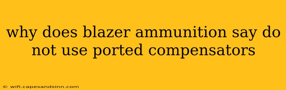 why does blazer ammunition say do not use ported compensators