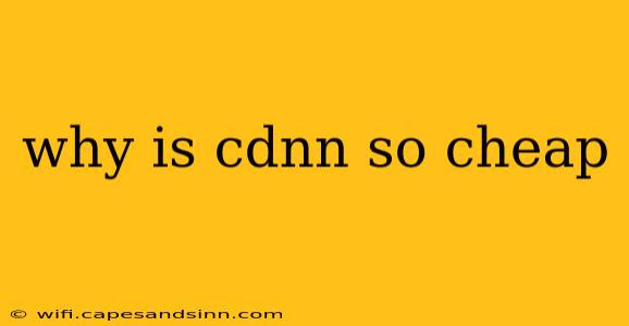 why is cdnn so cheap