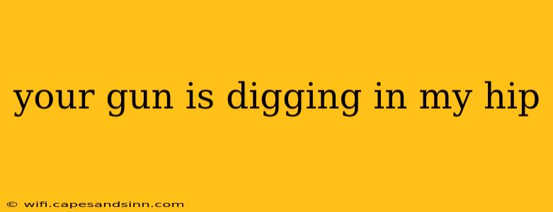 your gun is digging in my hip