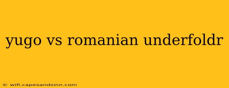 yugo vs romanian underfoldr